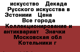 1.1) искусство : Декада Русского искусства в Эстониии › Цена ­ 1 589 - Все города Коллекционирование и антиквариат » Значки   . Московская обл.,Котельники г.